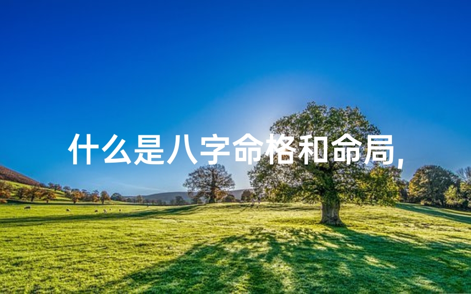 什么是八字命格和命局,八字命格揭秘：五行相生相克八字详解