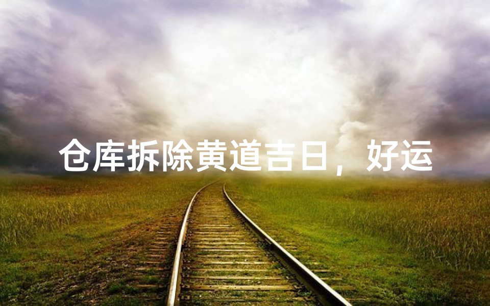 仓库拆除黄道吉日，好运降临新篇章