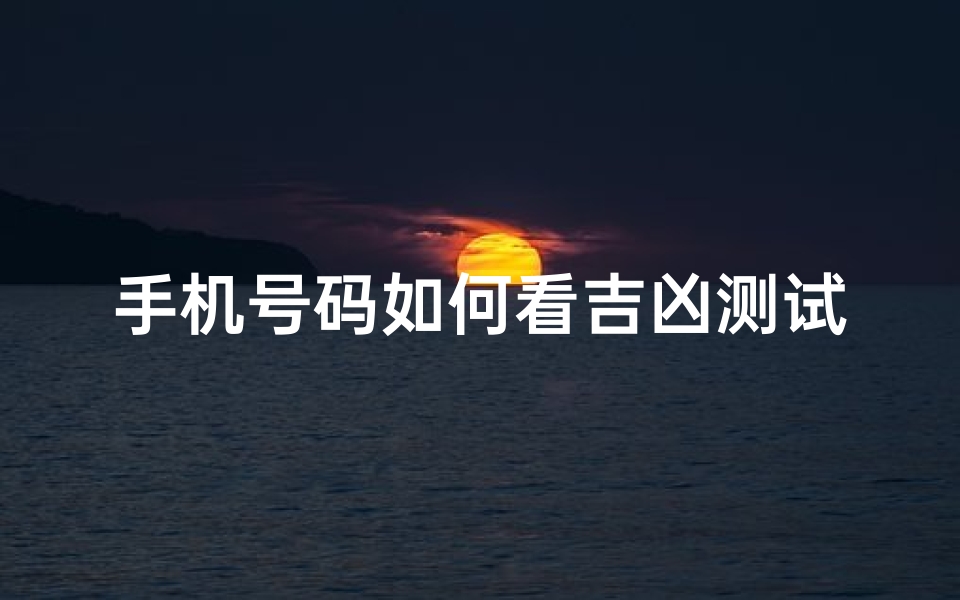 手机号码如何看吉凶测试(怎样查审手机号码凶吉)