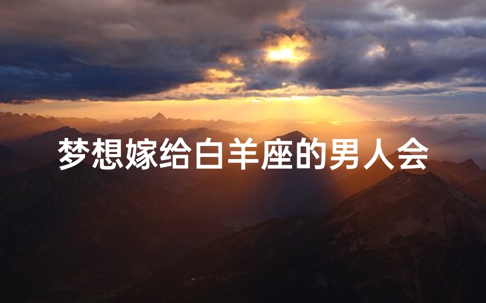 梦想嫁给白羊座的男人会幸福吗