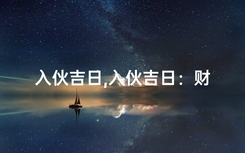 入伙吉日,入伙吉日：财运亨通，福泽满堂