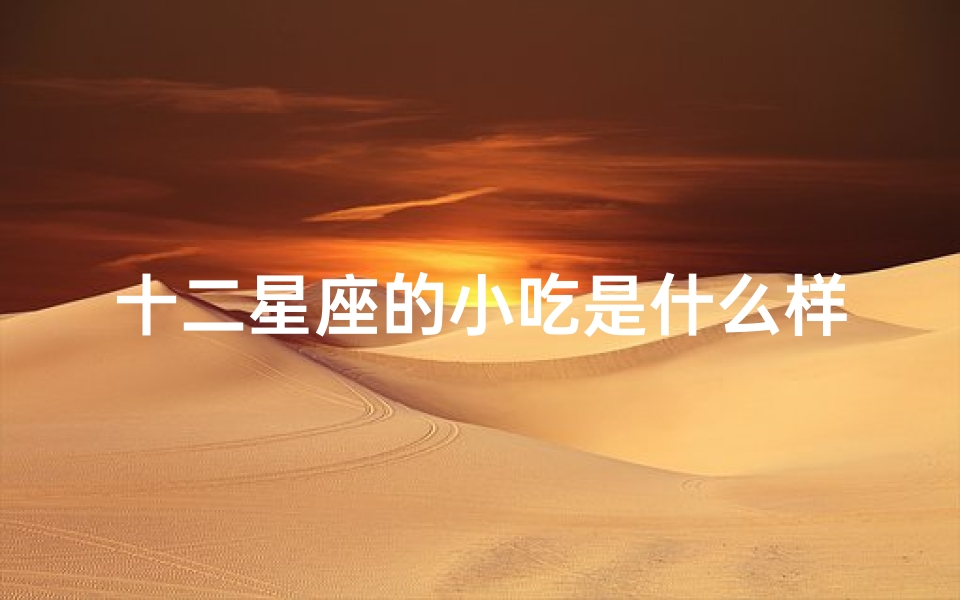 十二星座的小吃是什么样的(十二星座最爱的下酒菜)