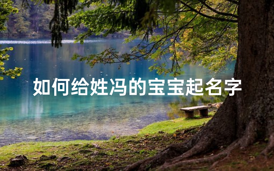 如何给姓冯的宝宝起名字(今年宝宝冯姓取什么名字好)