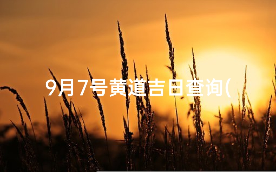 9月7号黄道吉日查询(2025结婚最佳黄道吉日一览表)