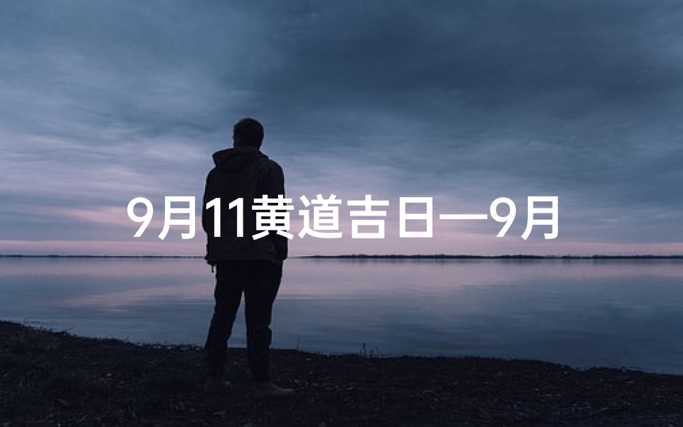 9月11黄道吉日—9月11黄道吉日：宜嫁娶，旺运好时机