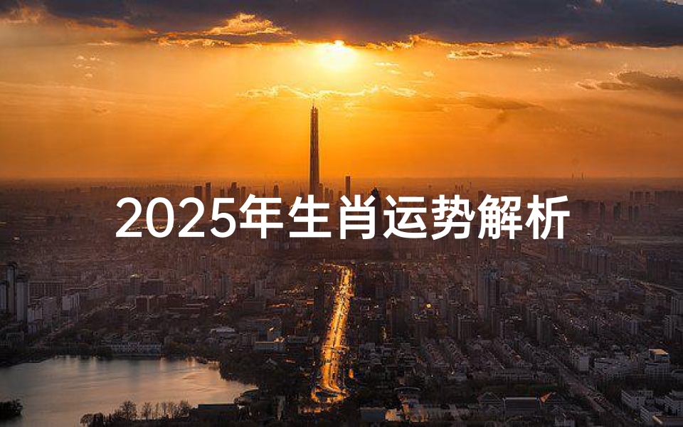 2025年生肖运势解析-各属相年度 fortune前瞻