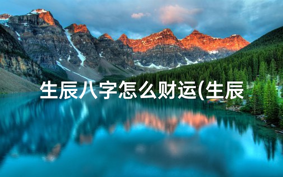 生辰八字怎么财运(生辰八字测算财运 )