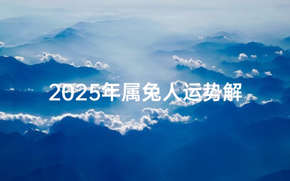 2025年属兔人运势解析-全年预测指南