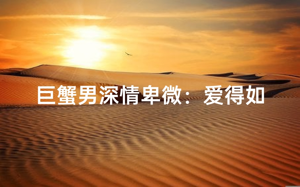 巨蟹男深情卑微：爱得如此深沉，却无人懂