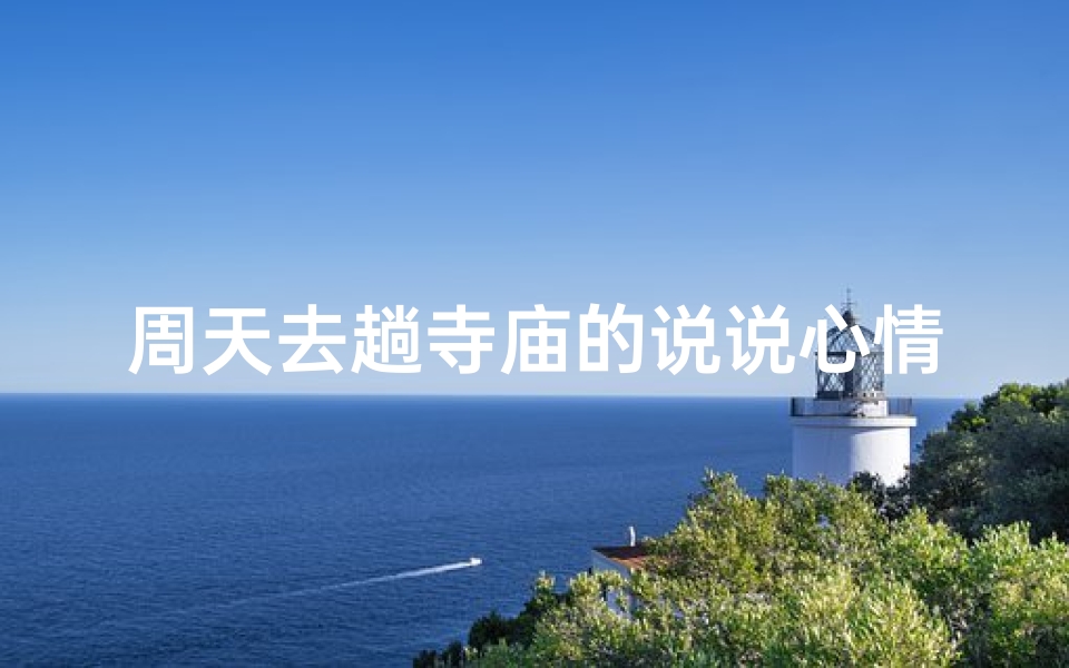 周天去趟寺庙的说说心情—周天寺庙行，心灵净化之旅