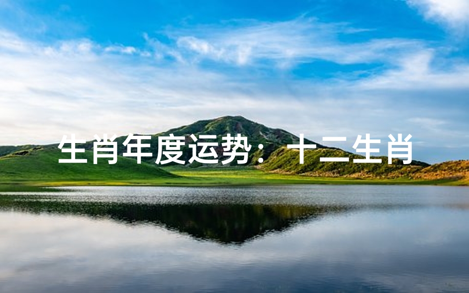 生肖年度运势：十二生肖2021年运程大揭秘！