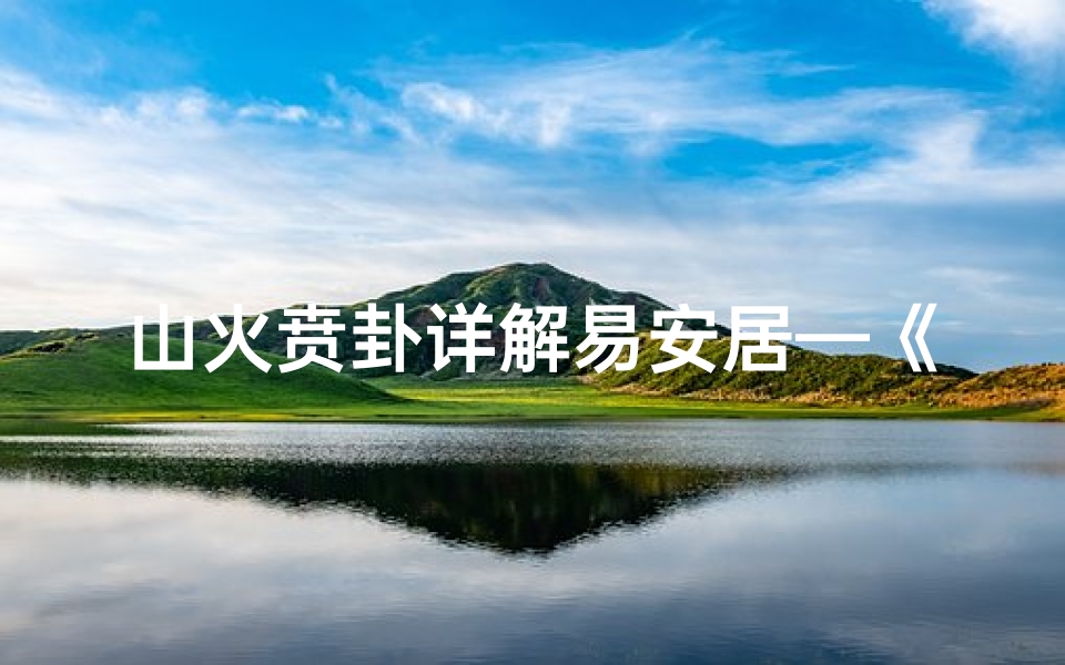 山火贲卦详解易安居—《山火贲卦揭秘：生育吉凶运势详析》