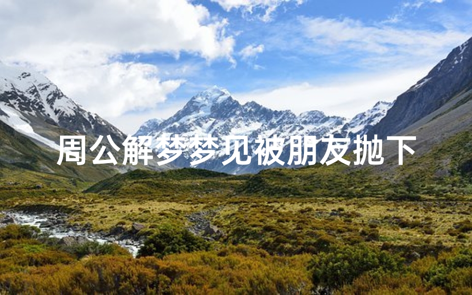 周公解梦梦见被朋友抛下(梦见被朋友丢下的预兆)
