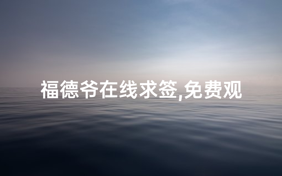 福德爷在线求签,免费观看揭秘-现代科技与传统信仰的结合