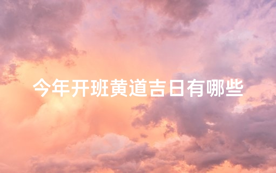 今年开班黄道吉日有哪些_金秋黄道吉日，新班启航盛典