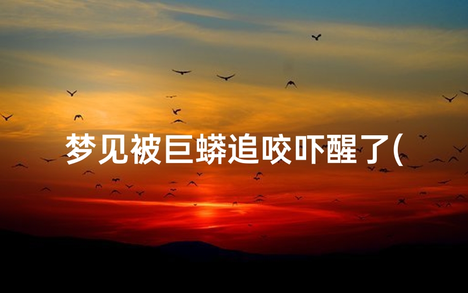 梦见被巨蟒追咬吓醒了(梦见被巨蟒追咬吓醒了怎么回事)