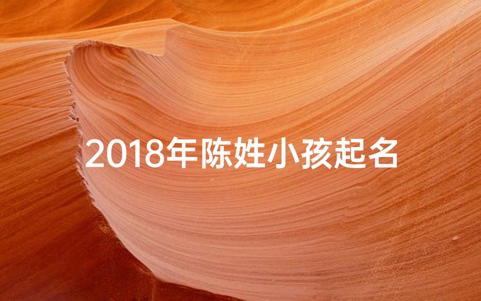 2018年陈姓小孩起名;陈姓宝宝起名大全2019