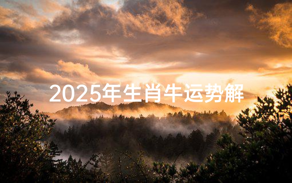 2025年生肖牛运势解析-把握机遇，顺势而为