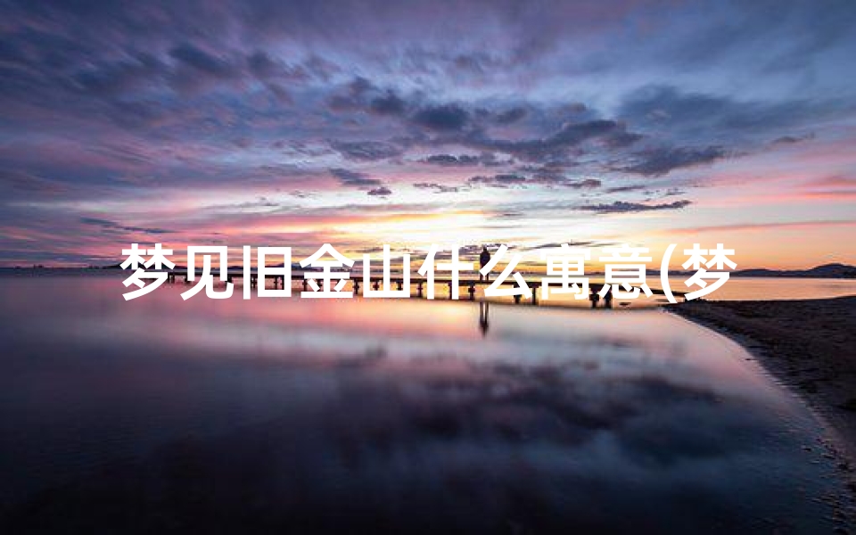 梦见旧金山什么寓意(梦见金山有何预兆)