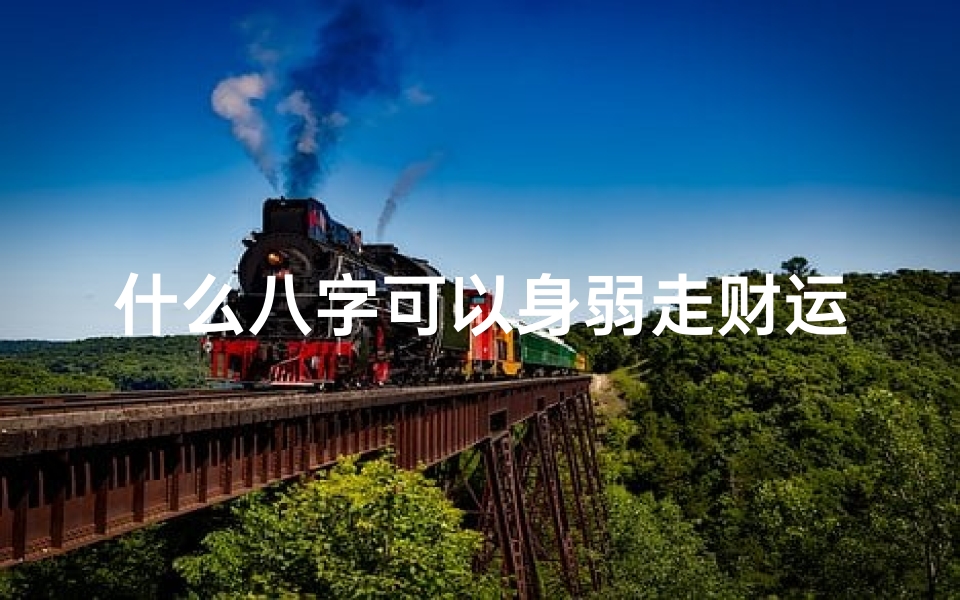 什么八字可以身弱走财运(身弱走帝旺大运,八字怎么看身旺身弱 )