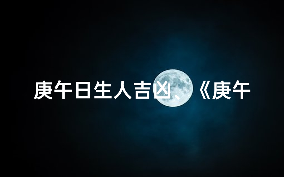 庚午日生人吉凶、《庚午日男命吉凶揭秘：运势起伏解析》