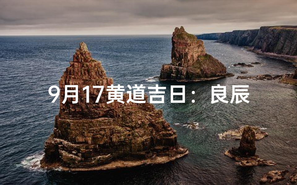 9月17黄道吉日：良辰吉日迎祥瑞，万事如意乐开怀