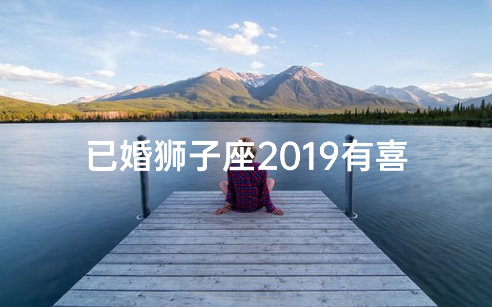 已婚狮子座2019有喜事吗