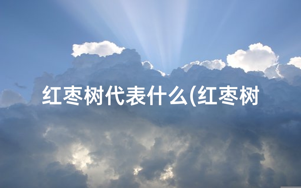 红枣树代表什么(红枣树：风水之宝，家居吉祥树)