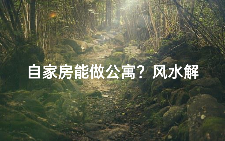 自家房能做公寓？风水解析揭秘