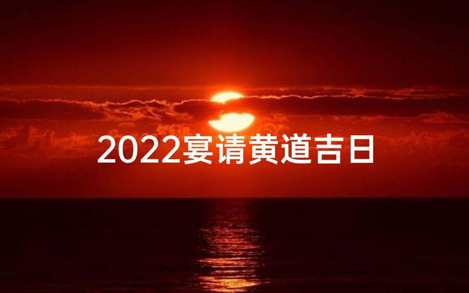 2022宴请黄道吉日