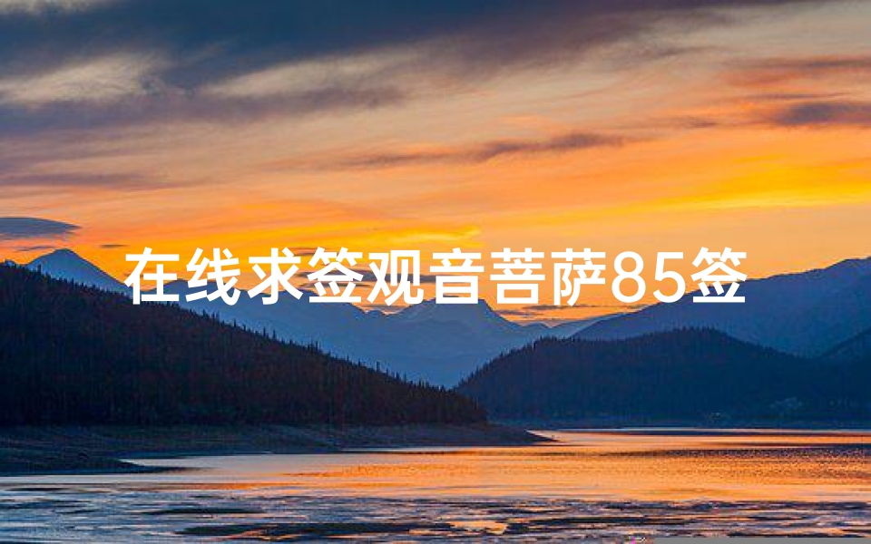 在线求签观音菩萨85签(观音山求签85号)