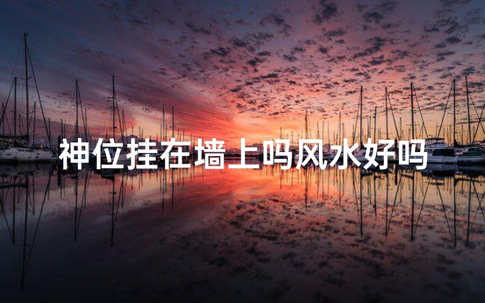 神位挂在墙上吗风水好吗;神位挂在墙上吗风水好吗视频