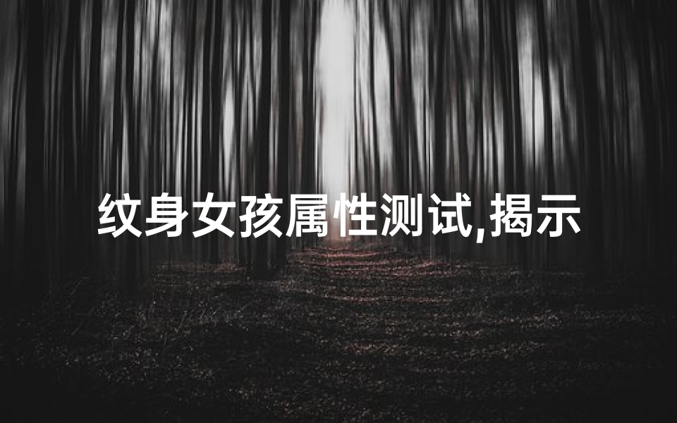 纹身女孩属性测试,揭示吉凶之谜-全面解析