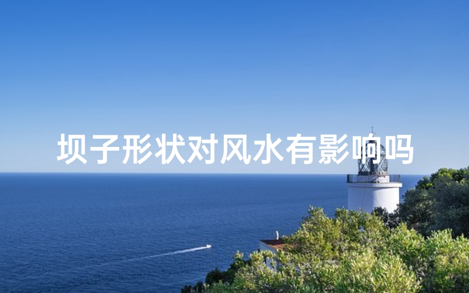 坝子形状对风水有影响吗—坝子形状对风水有影响吗视频
