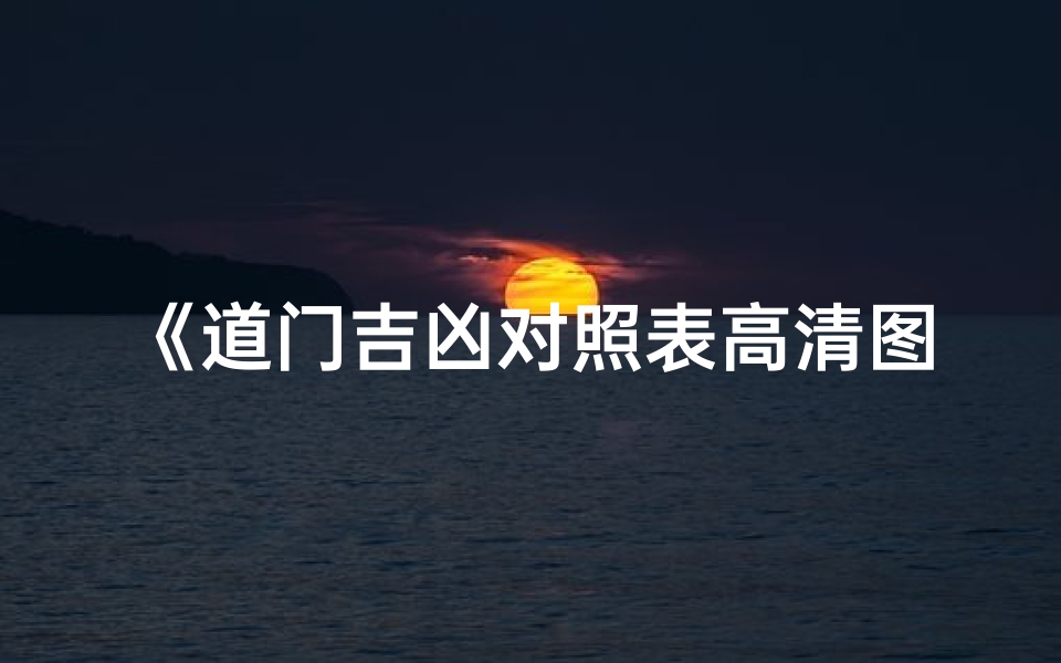 《道门吉凶对照表高清图鉴：揭秘阴阳奥秘》