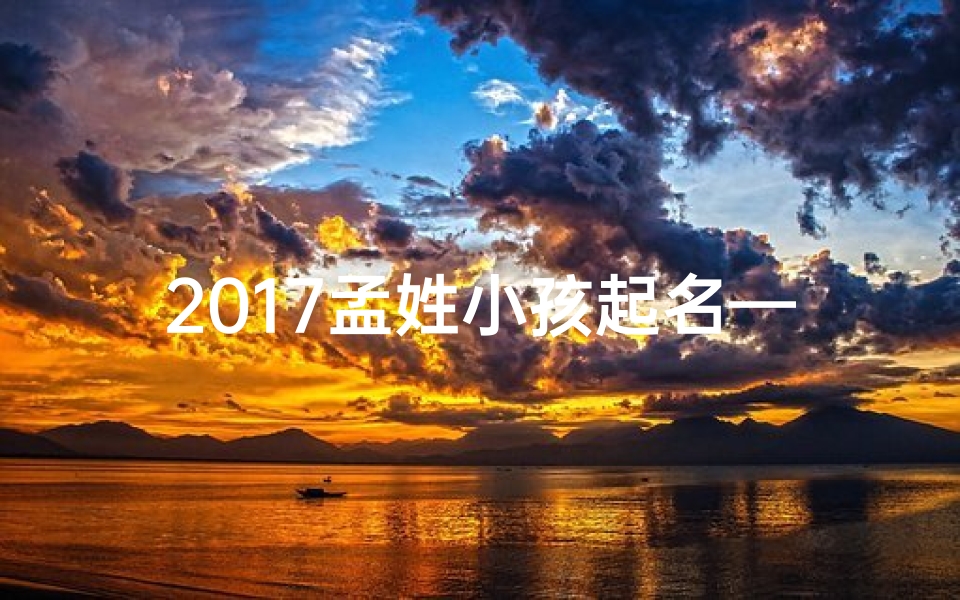 2017孟姓小孩起名—2021孟姓宝宝取名大全