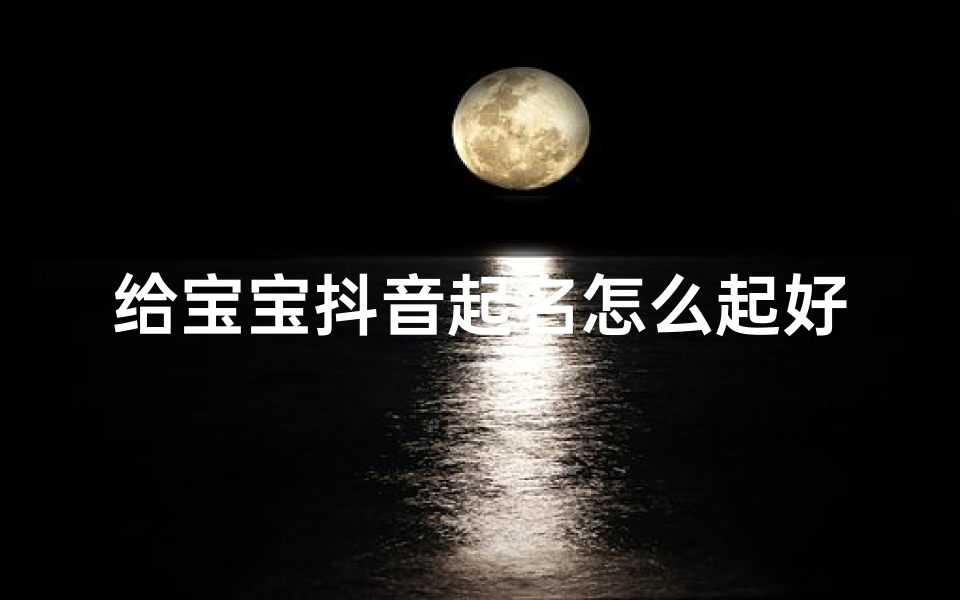 给宝宝抖音起名怎么起好听(抖音有什么好名字)