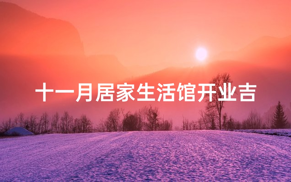 十一月居家生活馆开业吉日;金秋迎新，居家生活馆，11月盛装启幕吉日揭晓