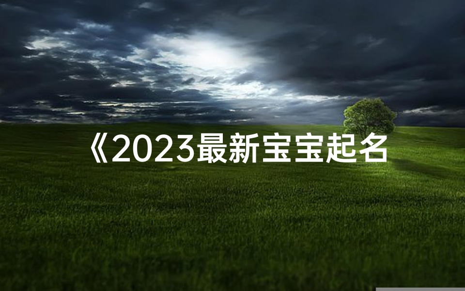 《2023最新宝宝起名排行榜：热门名字大盘点》