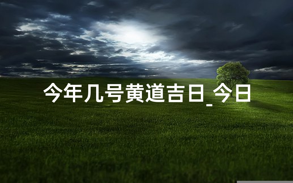 今年几号黄道吉日_今日黄道吉日，好运连连