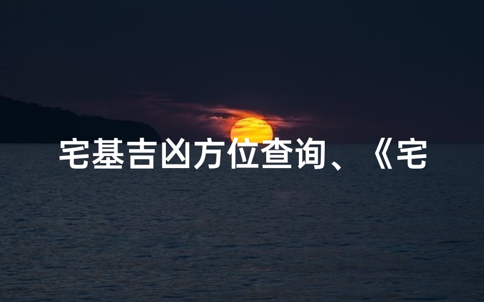 宅基吉凶方位查询、《宅基吉凶方位速查秘籍》