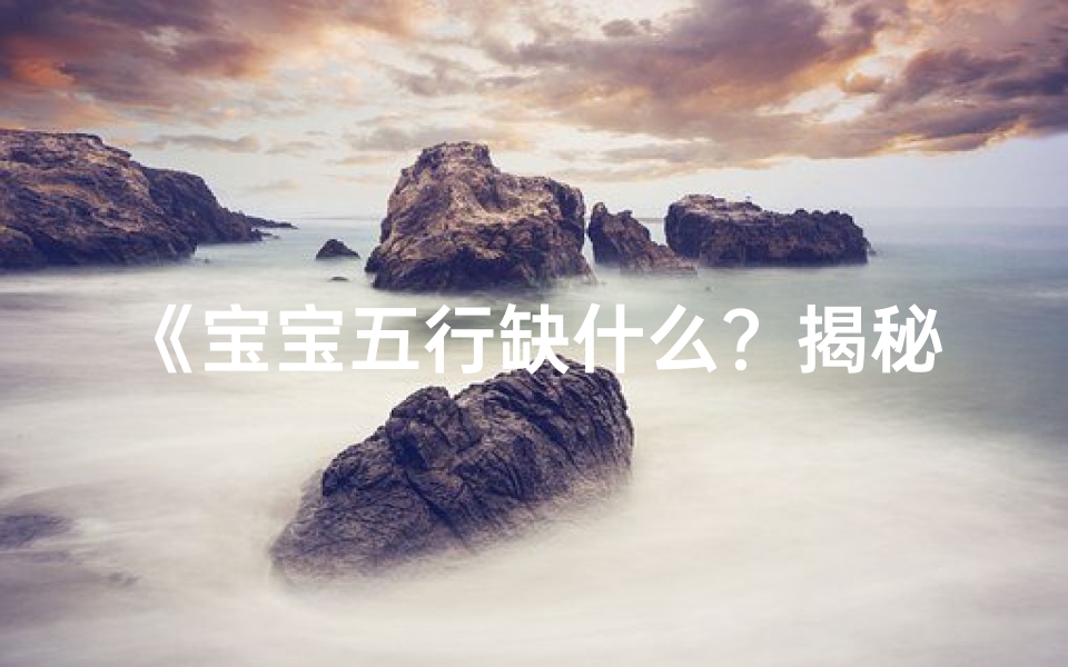 《宝宝五行缺什么？揭秘起名奥秘》