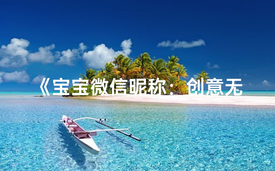 《宝宝微信昵称：创意无限，名字新玩法》