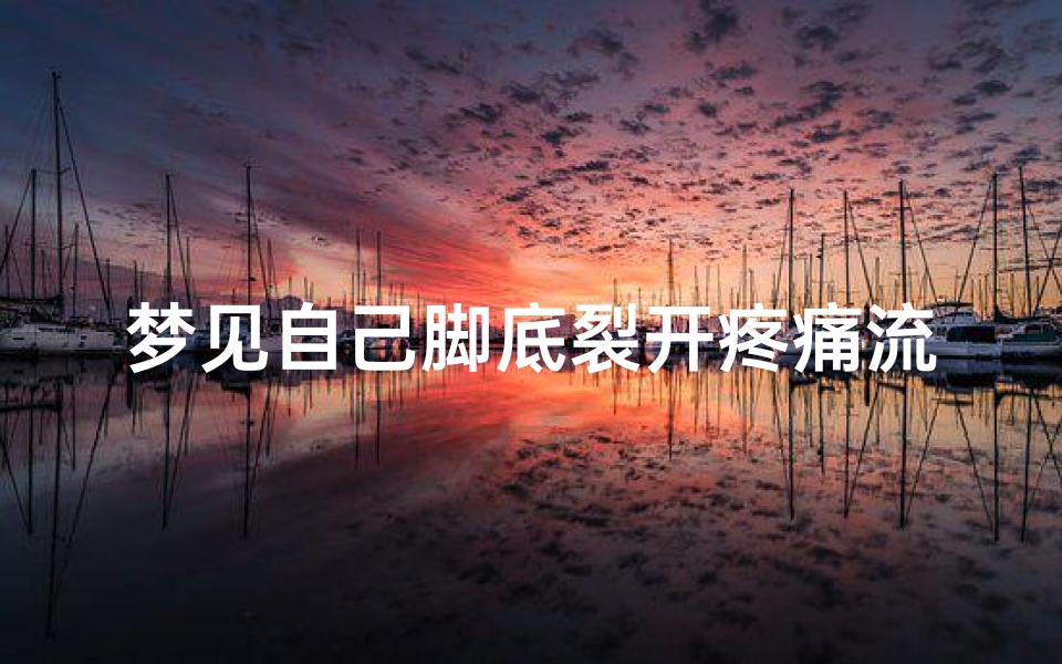 梦见自己脚底裂开疼痛流血-梦见脚底开裂没流血