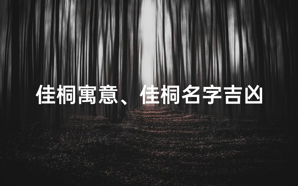 佳桐寓意、佳桐名字吉凶查询大全：揭秘姓名奥秘，助力人生好运