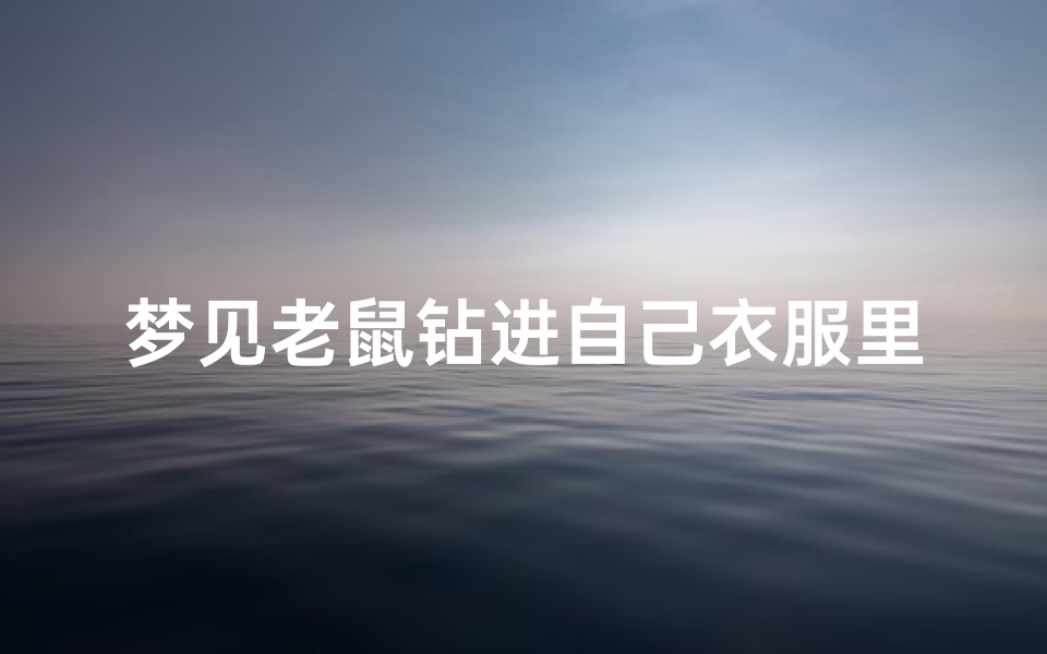 梦见老鼠钻进自己衣服里被吓醒(梦到老鼠钻到衣服里弄不出去)