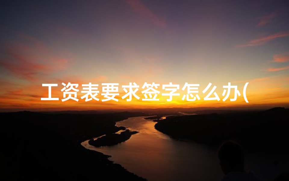 工资表要求签字怎么办(找领导审核签字怎么发短信)