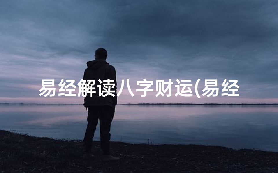 易经解读八字财运(易经里官局财局什么意思)