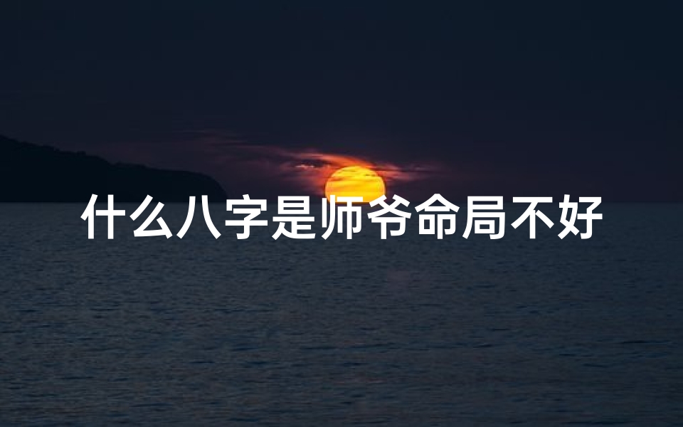 什么八字是师爷命局不好,八字命局不佳，师爷命运多舛揭秘