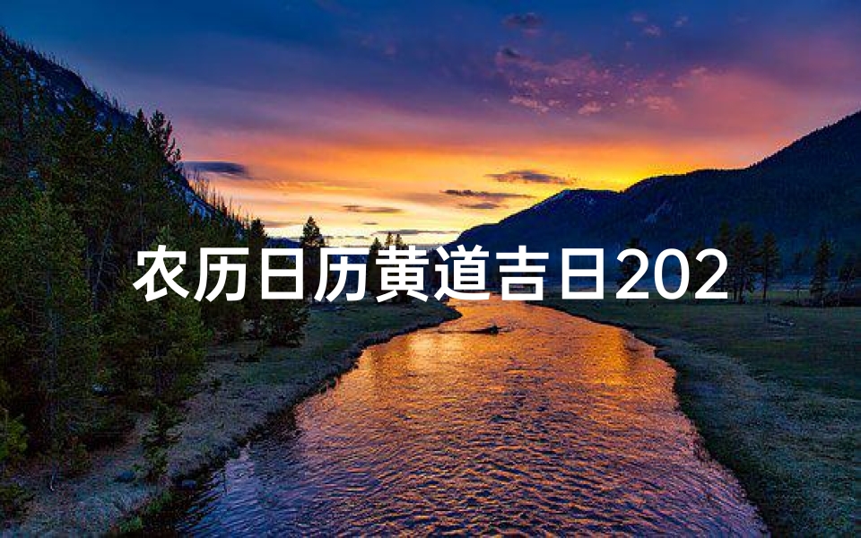 农历日历黄道吉日2021,黄道吉日良辰：精选农历吉时，把握人生好运